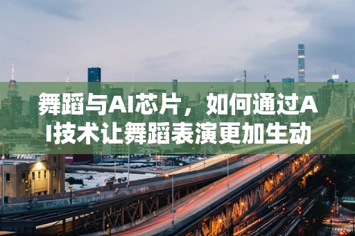 舞蹈与AI芯片，如何通过AI技术让舞蹈表演更加生动？