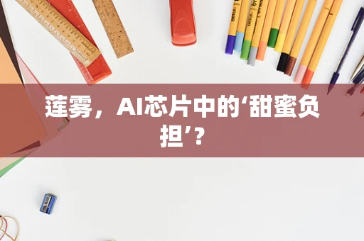 莲雾，AI芯片中的‘甜蜜负担’？