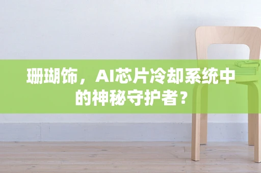 珊瑚饰，AI芯片冷却系统中的神秘守护者？
