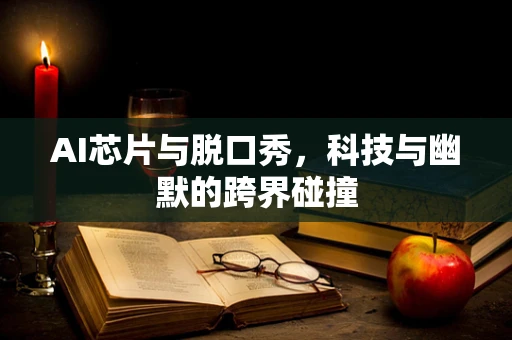 AI芯片与脱口秀，科技与幽默的跨界碰撞