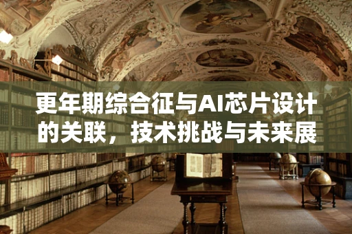 更年期综合征与AI芯片设计的关联，技术挑战与未来展望