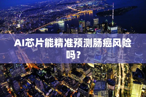 AI芯片能精准预测肠癌风险吗？