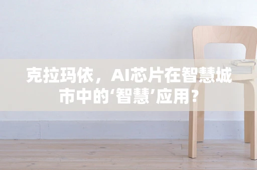 克拉玛依，AI芯片在智慧城市中的‘智慧’应用？