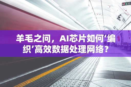 羊毛之问，AI芯片如何‘编织’高效数据处理网络？