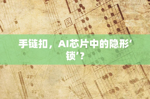 手链扣，AI芯片中的隐形‘锁’？