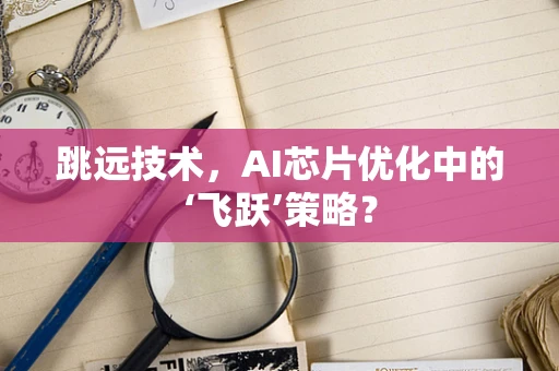 跳远技术，AI芯片优化中的‘飞跃’策略？