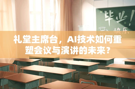 礼堂主席台，AI技术如何重塑会议与演讲的未来？