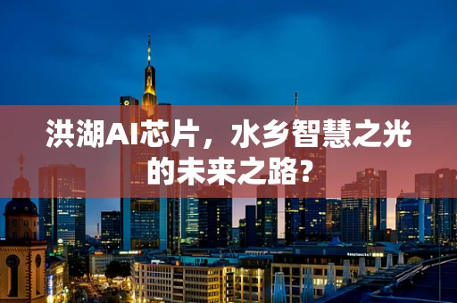 洪湖AI芯片，水乡智慧之光的未来之路？