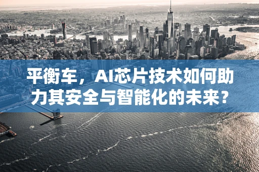 平衡车，AI芯片技术如何助力其安全与智能化的未来？