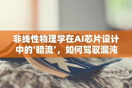 非线性物理学在AI芯片设计中的‘暗流’，如何驾驭混沌以提升计算效能？