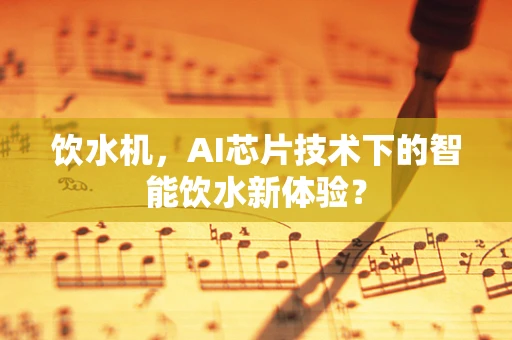 饮水机，AI芯片技术下的智能饮水新体验？