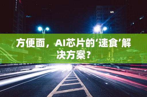 方便面，AI芯片的‘速食’解决方案？