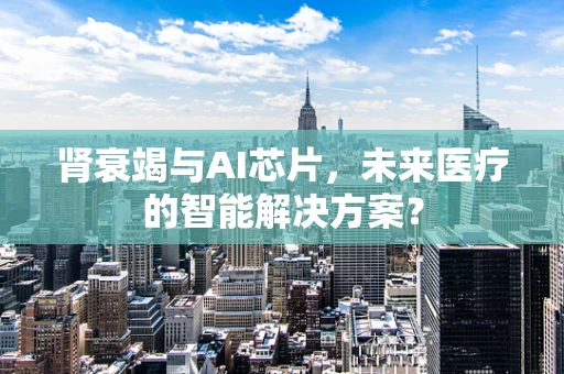 肾衰竭与AI芯片，未来医疗的智能解决方案？