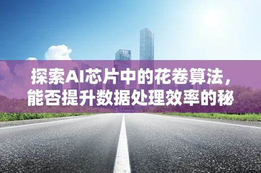 探索AI芯片中的花卷算法，能否提升数据处理效率的秘密武器？