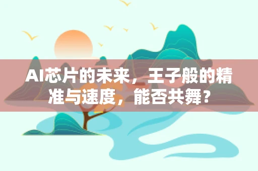 AI芯片的未来，王子般的精准与速度，能否共舞？