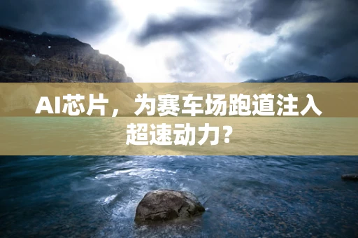 AI芯片，为赛车场跑道注入超速动力？