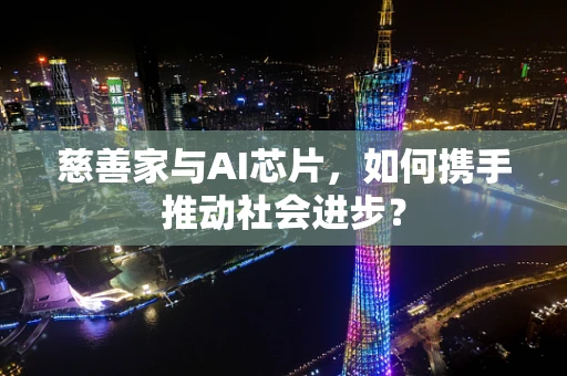 慈善家与AI芯片，如何携手推动社会进步？