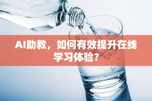 AI助教，如何有效提升在线学习体验？