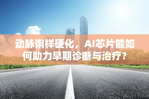 动脉粥样硬化，AI芯片能如何助力早期诊断与治疗？