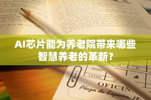 AI芯片能为养老院带来哪些智慧养老的革新？
