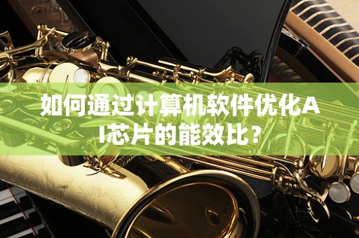 如何通过计算机软件优化AI芯片的能效比？