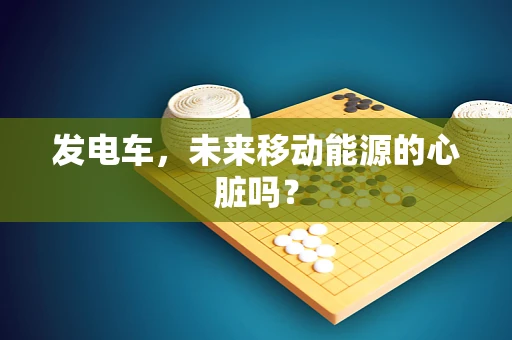 发电车，未来移动能源的心脏吗？
