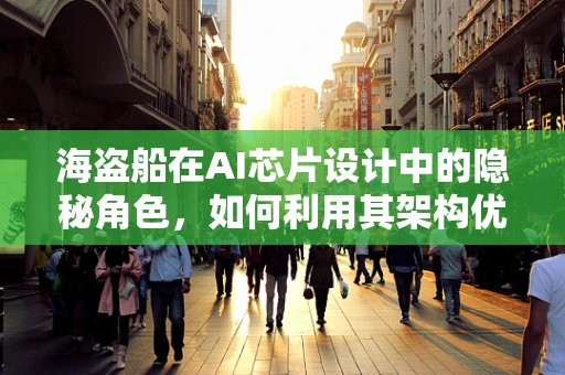 海盗船在AI芯片设计中的隐秘角色，如何利用其架构优化性能？