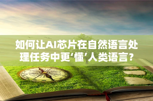 如何让AI芯片在自然语言处理任务中更‘懂’人类语言？