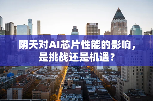 阴天对AI芯片性能的影响，是挑战还是机遇？