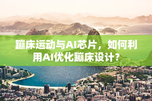 蹦床运动与AI芯片，如何利用AI优化蹦床设计？