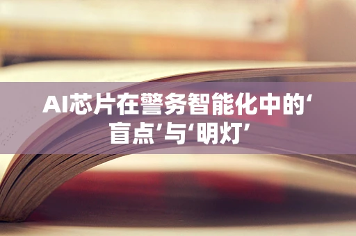 AI芯片在警务智能化中的‘盲点’与‘明灯’