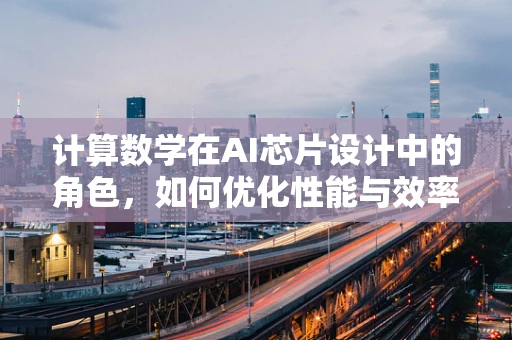 计算数学在AI芯片设计中的角色，如何优化性能与效率的平衡？