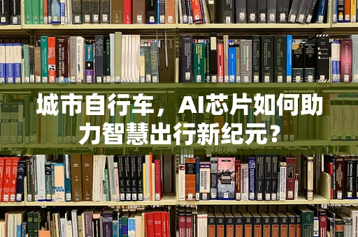 城市自行车，AI芯片如何助力智慧出行新纪元？