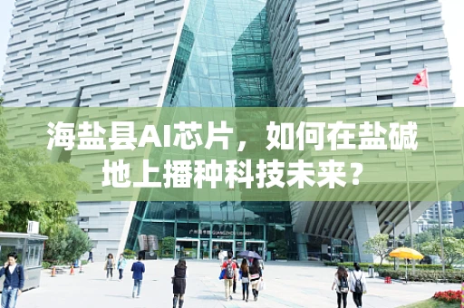 海盐县AI芯片，如何在盐碱地上播种科技未来？