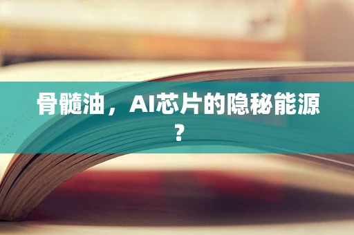 骨髓油，AI芯片的隐秘能源？