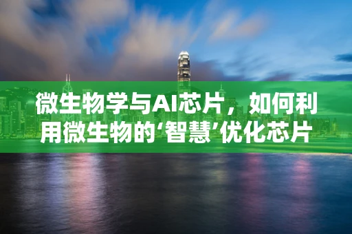 微生物学与AI芯片，如何利用微生物的‘智慧’优化芯片设计？