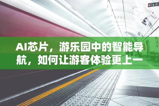 AI芯片，游乐园中的智能导航，如何让游客体验更上一层楼？