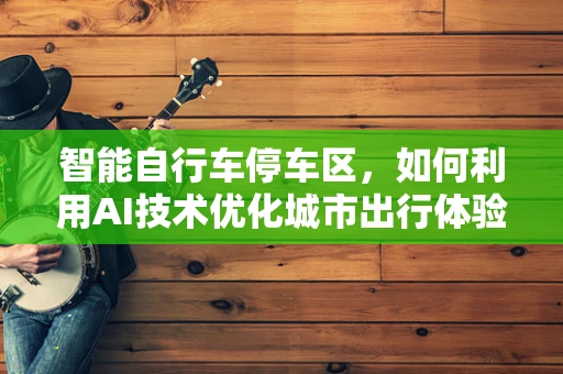 智能自行车停车区，如何利用AI技术优化城市出行体验？
