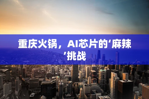 重庆火锅，AI芯片的‘麻辣’挑战