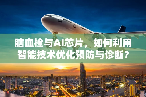 脑血栓与AI芯片，如何利用智能技术优化预防与诊断？