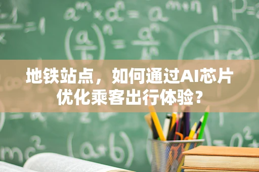 地铁站点，如何通过AI芯片优化乘客出行体验？