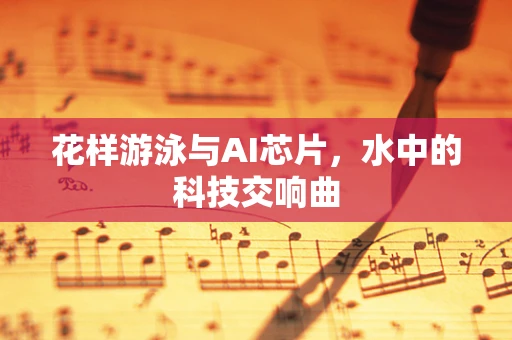 花样游泳与AI芯片，水中的科技交响曲