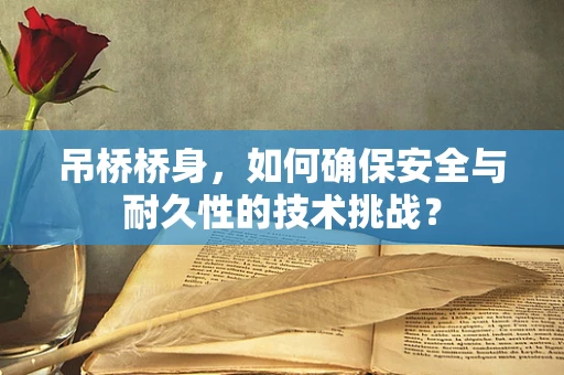 吊桥桥身，如何确保安全与耐久性的技术挑战？
