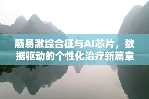 肠易激综合征与AI芯片，数据驱动的个性化治疗新篇章？