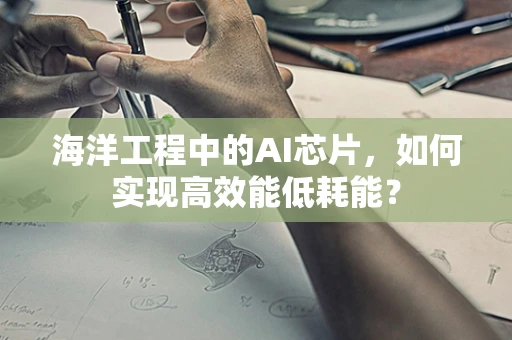 海洋工程中的AI芯片，如何实现高效能低耗能？