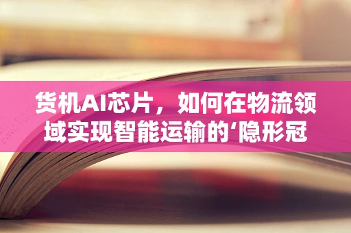 货机AI芯片，如何在物流领域实现智能运输的‘隐形冠军’？