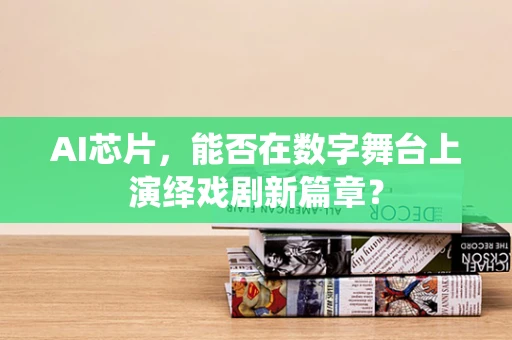 AI芯片，能否在数字舞台上演绎戏剧新篇章？