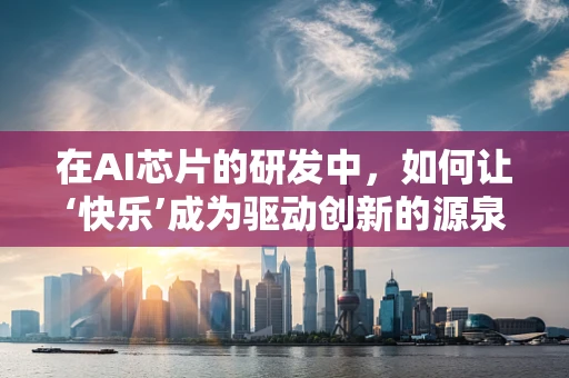 在AI芯片的研发中，如何让‘快乐’成为驱动创新的源泉？