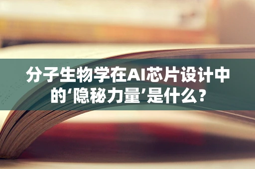 分子生物学在AI芯片设计中的‘隐秘力量’是什么？