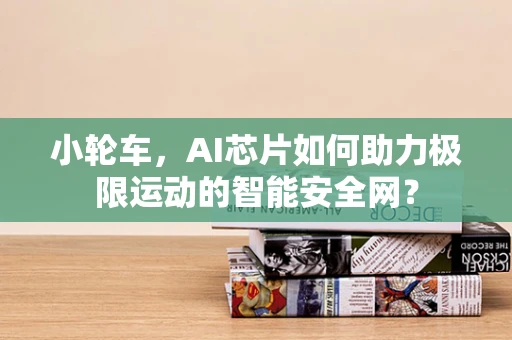 小轮车，AI芯片如何助力极限运动的智能安全网？